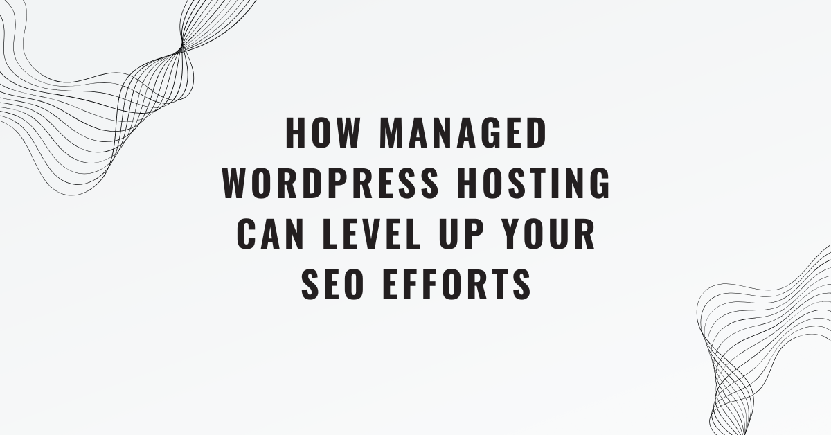 How Managed WordPress Hosting Can Level Up Your SEO Efforts