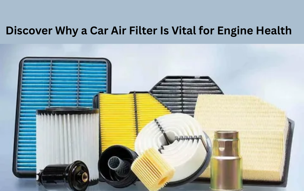 Discover Why a Car Air Filter Is Vital for Engine Health