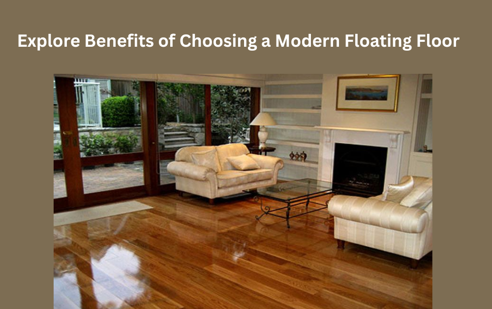 Explore Benefits of Choosing a Modern Floating Floor