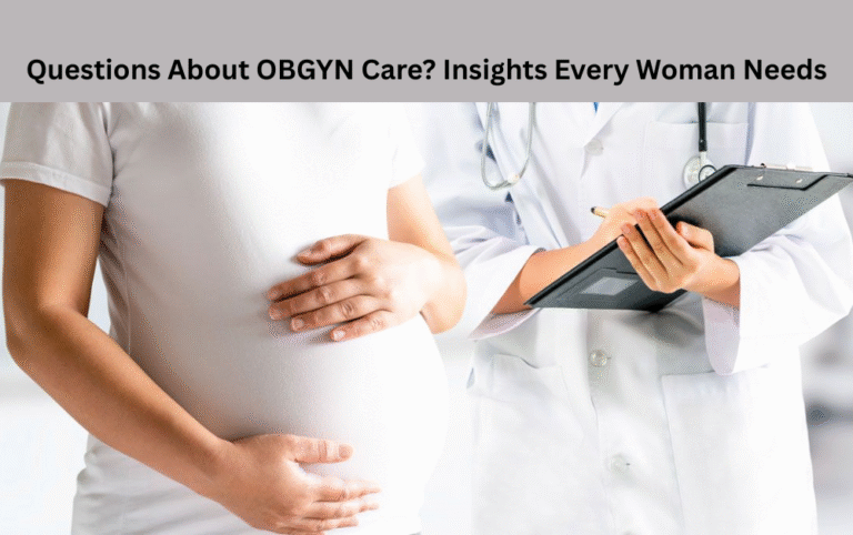 Questions About OBGYN Care? Insights Every Woman Needs