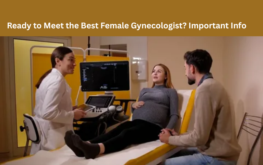 Ready to Meet the Best Female Gynecologist? Important Info