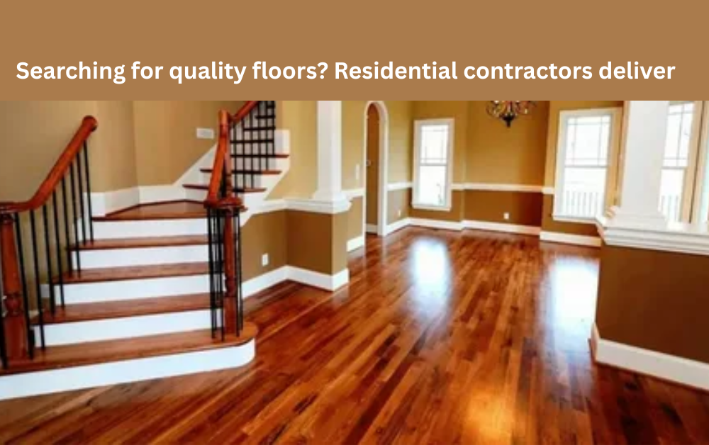 Searching for quality floors? Residential contractors deliver
