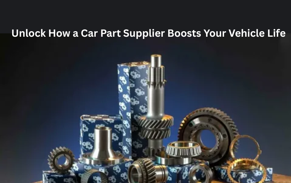 Unlock How a Car Part Supplier Boosts Your Vehicle Life